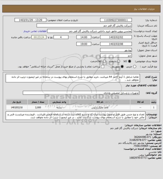 استعلام تقاضا شامل 1 آیتم کاغذ A4 میباشد .خرید مطابق با شرح استعلام بهای پیوست در سامانه در غیر اینصورت ترتیب اثر داده نخواهد شد .