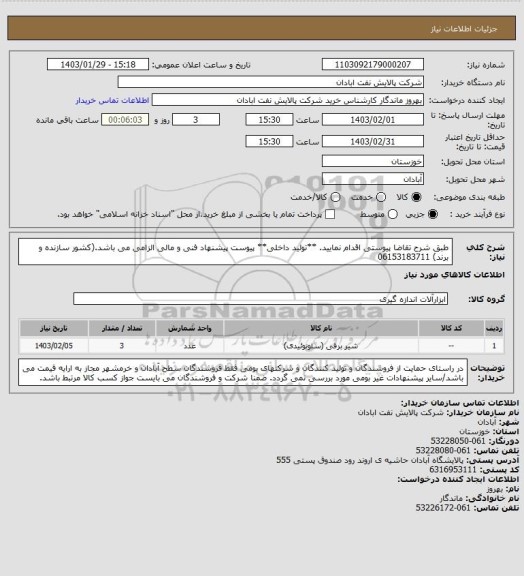 استعلام طبق شرح تقاضا پیوستی اقدام نمایید.
**تولید داخلی**
پیوست پیشنهاد فنی و مالی الزامی می باشد.(کشور سازنده و برند)
06153183711