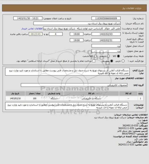 استعلام دستگاه قرائت آنلاین بار پستهای توزیع به شرح جدول ذیل و مشخصات فنی پیوست مطابق با استاندارد و مورد تایید وزارت نیرو ضمن ارائه ی نمونه و اخذ تاییدیه