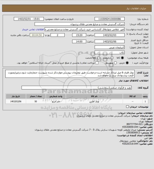 استعلام ورق فلزی 6 میل ایرانکد مشابه است-درخواست طبق توضیحات پیوستی-مواردذکر شده درپیوست حتمارعایت شود.درغیراینصورت قیمت پیشنهادی بررسی نخواهدشد