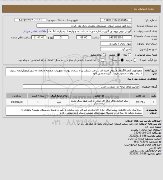 استعلام جمع آوری کامل38بلوک صندوق اجاره ای ساخت شرکت پیام سامان بهمراه تجهیزات منصوبه وانتقال به شهرکردویکپارچه سازی آن باصندوقهای منصوب ازمدل گروه صنعتی کاوه