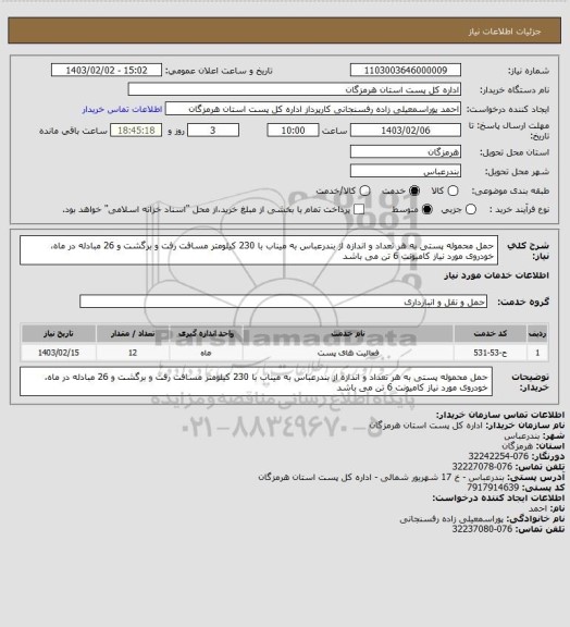 استعلام حمل محموله پستی به هر تعداد و اندازه از بندرعباس به میناب با 230 کیلومتر مسافت رفت و برگشت و 26 مبادله در ماه، خودروی مورد نیاز کامیونت 6 تن می باشد