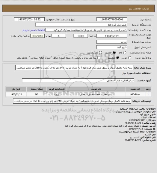 استعلام بیمه نامه تکمیل درمان پرسنل شهرداری فیروزکوه / به تعداد تقریبی 240 نفر که این تعداد تا 350 نفر متغیر میباشد.