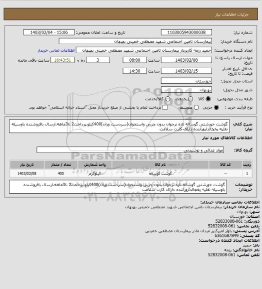 استعلام گوشت خورشتی گوساله تازه نرجوان بدون چربی واستخوان(سردست وران)400کیلو.پرداخت2 تا3ماهه.ارسال بافروشنده باوسیله نقلیه یخچالداروراننده دارای کارت سلامت