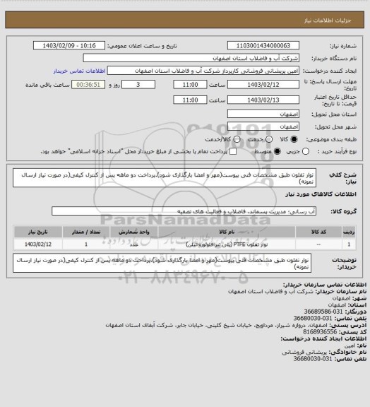 استعلام نوار تفلون طبق مشخصات فنی پیوست(مهر و امضا بارگذاری شود).پرداخت دو ماهه پس از کنترل کیفی(در صورت نیاز ارسال نمونه)