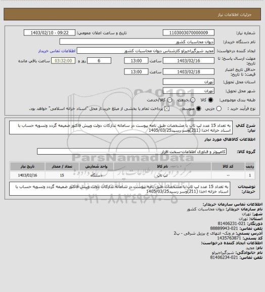 استعلام به تعداد 15 عدد لپ تاپ با مشخصات طبق نامه پیوست در سامانه تدارکات دولت وپیش فاکتور ضمیمه گردد وتسویه حساب با اسناد خزانه  اخذا (211)وسر رسید1405/03/25