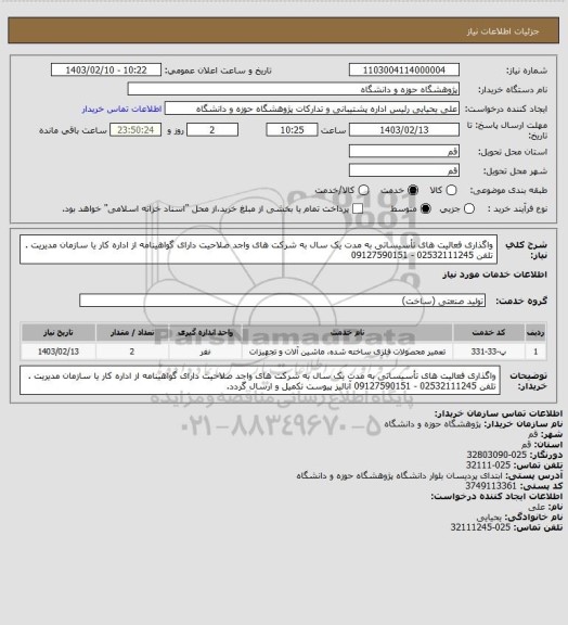 استعلام واگذاری فعالیت های تأسیساتی به مدت یک سال به شرکت های واجد صلاحیت دارای گواهینامه از اداره کار یا سازمان مدیریت . تلفن 02532111245 - 09127590151