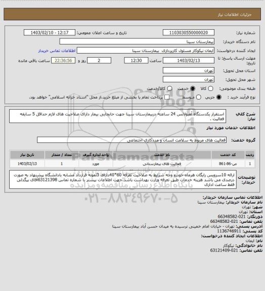 استعلام استقرار یکدستگاه آمبولانس 24 ساعته دربیمارستان سینا جهت حابجایی بیمار دارای صلاحیت های لازم حداقل 5 سایقه فعالیت .