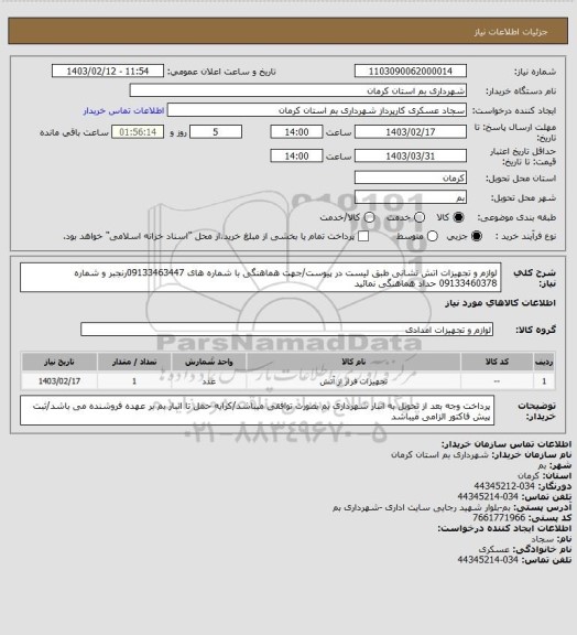 استعلام لوازم و تجهیزات اتش نشانی طبق لیست در پیوست/جهت هماهنگی با شماره های 09133463447رنجبر و شماره 09133460378 حداد هماهنگی نمائید