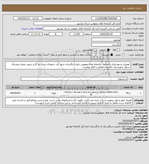 استعلام تعمیرات و بهسازی ساختمان کتابخانه های عمومی دلیران تنگستان شهر آباد، شهدای سپاه بنه گز و شهید چمران روستای سمل شهرستان تنگستان مطابق با فایل پیوست.