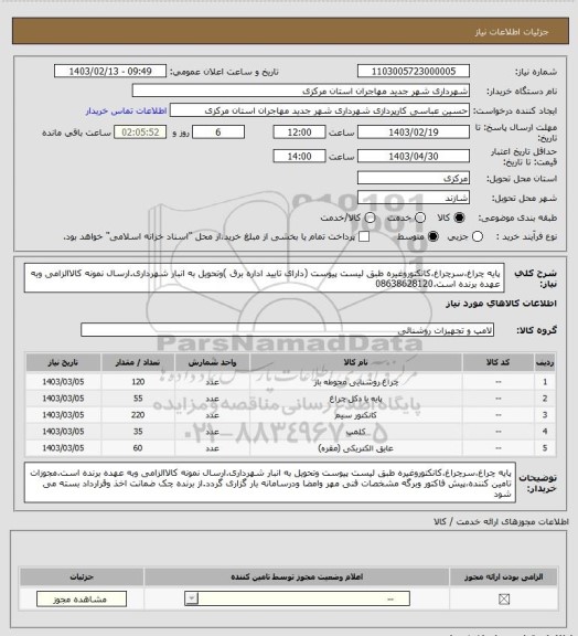 استعلام پایه چراغ،سرچراغ،کانکتوروغیره طبق لیست پیوست (دارای تایید اداره برق )وتحویل به انبار شهرداری.ارسال نمونه کالاالزامی وبه عهده برنده است.08638628120