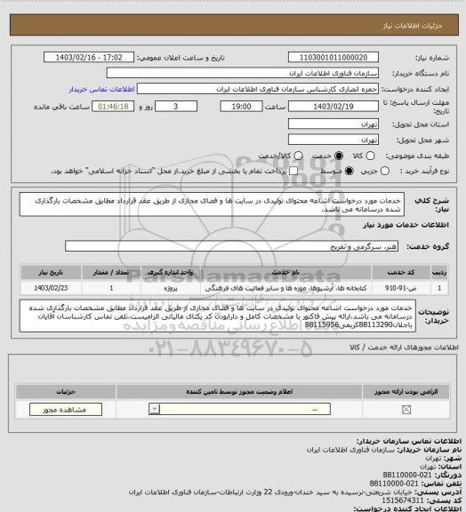 استعلام خدمات مورد درخواست اشاعه محتوای تولیدی در سایت ها و فضای مجازی از طریق عقد قرارداد مطابق مشخصات بارگذاری شده درسامانه می باشد،