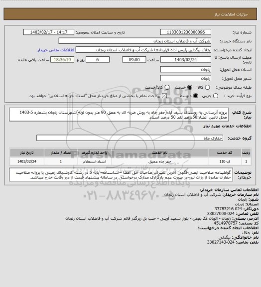 استعلام پروژه آبرسانی به روستای سیف آباد(حفر چاه به روش ضربه ای به عمق 90 متر بدون لوله)شهرستان زنجان بشماره 5-1403
محل تامین اعتبار:50درصد نقد 50 درصد اسناد