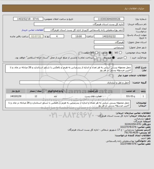 استعلام حمل محموله پستی دریایی به هر تعداد و اندازه از بندرعباس به هرمز و بالعکس با شناور استاندارد و 26 مبادله در ماه، و تا آخرین مرسوله پستی در هر روز