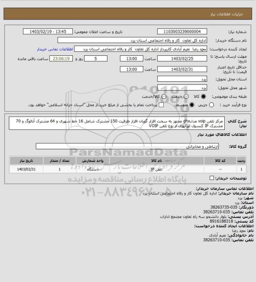 استعلام مرکز تلفن voip مدلghx مجهز به سخت افزار گویان افزار
ظزفیت 150 مشترک  شامل 16 خط شهری و 64 مشترک آنالوگ و 70 مشترک IP
کنسول اپراتوری از نوع تلفن VOIP