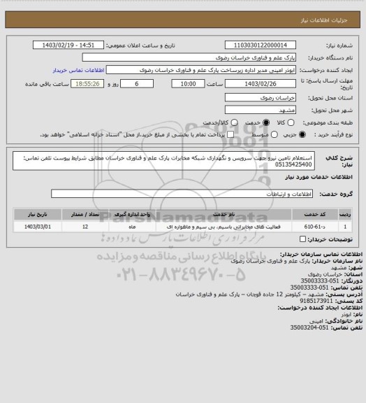 استعلام استعلام تامین نیرو جهت سرویس و نگهداری شبکه مخابرات پارک علم و فناوری خراسان مطابق شرایط پیوست
تلفن تماس: 05135425400