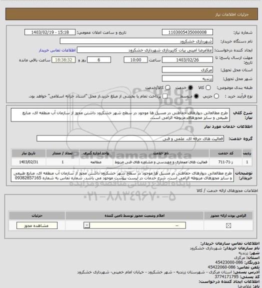 استعلام طرح مطالعاتی دیوارهای حفاظتی در مسیل ها موجود در سطح شهر خشکرود
داشتن مجوز از سازمان آب منطقه ای، منایع طبیعی و سایز مجوزهای مربوطه الزامی است.