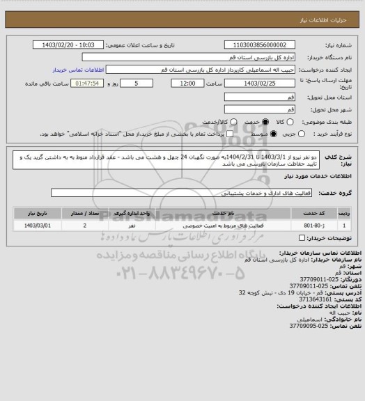 استعلام دو نفر نیرو از 1403/3/1 تا 1404/2/31به صورت نگهبان 24 چهل و هشت می باشد - عقد قرارداد منوط به به داشتن گرید یک و تایید حفاظت سازمان بازرسی می باشد