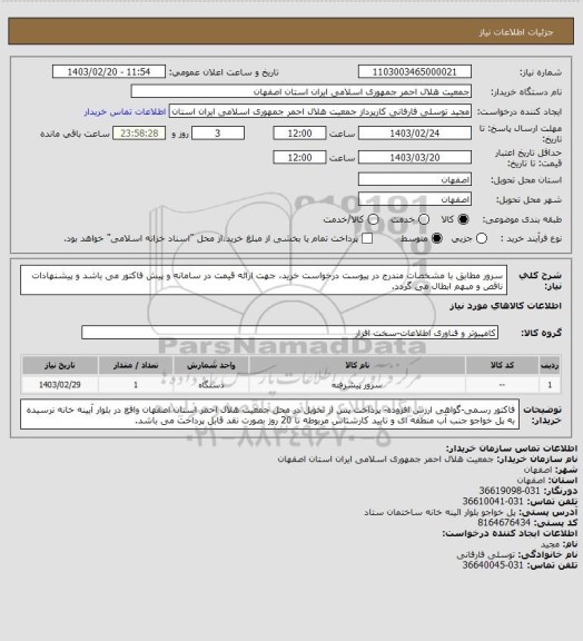 استعلام سرور مطابق با مشخصات مندرج در پیوست درخواست خرید، جهت ارائه قیمت در سامانه و پیش فاکتور می باشد و پیشنهادات ناقص و مبهم ابطال می گردد.