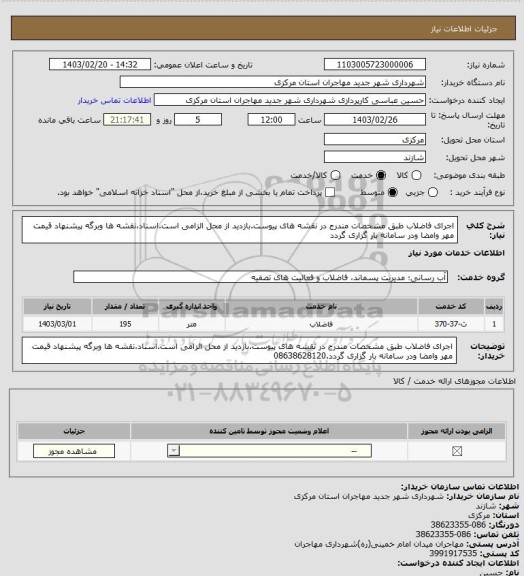 استعلام اجرای فاضلاب طبق مشخصات مندرج در نقشه های پیوست.بازدید از محل الزامی است.اسناد،نقشه ها وبرگه پیشنهاد قیمت مهر وامضا ودر سامانه بار گزاری گردد