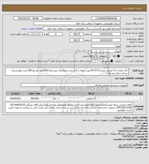 استعلام تگ جامدان 14 اینچی سایز 5.2*34.5جهت نمونه با کارشناس هماهنگ شود،تعداد3000رول هر رول300 عدد،نحوه و زمان پرداخت مالی:دو ماه