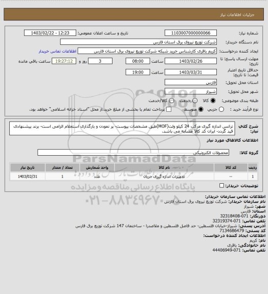 استعلام ترانس اندازه گیری مرکب 24 کیلو ولت(MOF)طبق مشخصات پیوست- پر نمودن و بارگذاری استعلام الزامی است- برند پیشنهادی قید گردد- ایران کد کالا مشابه می باشد.