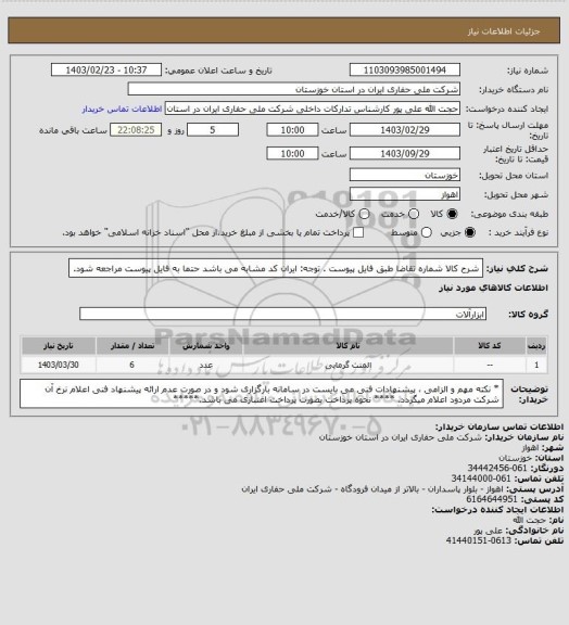 استعلام شرح کالا                       شماره تقاضا                 طبق فایل پیوست . توجه: ایران کد مشابه می باشد حتما به فایل پیوست مراجعه شود.
