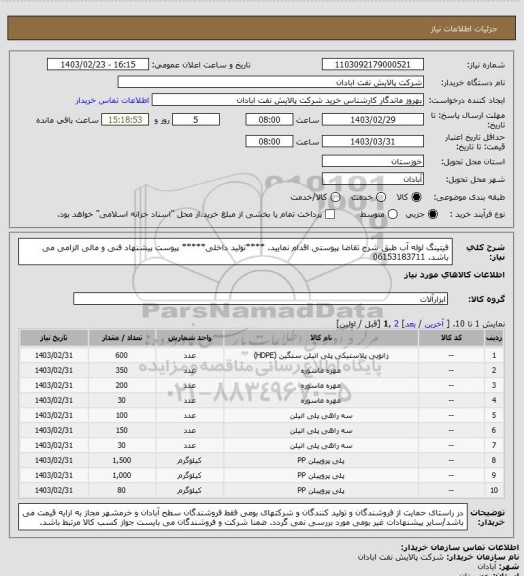 استعلام فیتینگ لوله آب 
طبق شرح تقاضا پیوستی اقدام نمایید.
****تولید داخلی*****
پیوست پیشنهاد فنی و مالی الزامی می باشد.
06153183711