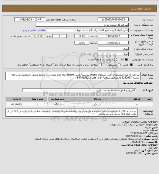 استعلام لپ تاپ به شرح مشخصات فنی استعلام 26180 پیوست/تماس 83736696 خانم مازندرانی(شرایط عمومی استعلام طی نامه شماره 232057) کارشناس سامانه آقای جعفری 83736532