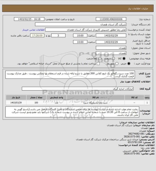 استعلام 100 عدد سیت رگولاتور یک اینچ کلاس 300،مطابق با شرح ارائه شده در فرم استعلام بها  وعکس پیوست ، طبق مدارک پیوست قیمت گذاری گردد.