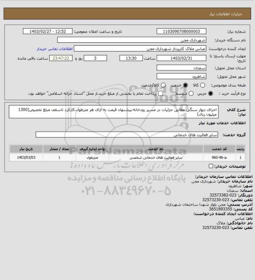 استعلام اجرای دیوار سنگی مطابق جزئیات در مسیر رودخانه،پیشنهاد قیمت به ازای هر مترطول،کارکرد تاسقف مبلغ تخصیص(1300 میلیون ریال)