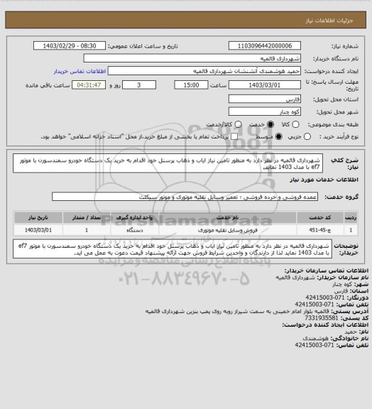 استعلام شهرداری قائمیه در نظر دارد به منظور تامین نیاز ایاب و ذهاب پرسنل خود اقدام به خرید یک دستگاه خودرو سمندسورن با موتور ef7  با مدل 1403 نماید.