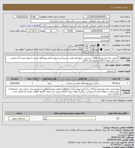 استعلام  مرمت بنای زیج منیژه و کانال ساسانی،سرپلذهاب،قصر شیرین(شرح پیوست)نقد.پیمانکاران مرمت با رزومه مرمت آثار تاریخی سنگی.رزومه بارگزاری شود.پیمان 45روز.