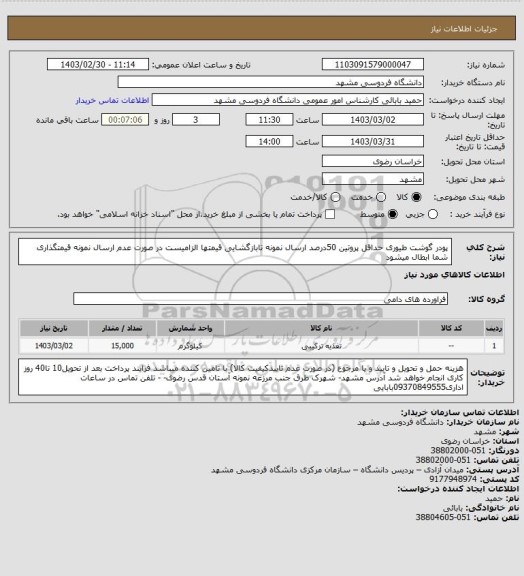 استعلام پودر گوشت طیوری
حداقل پروتین 50درصد
ارسال نمونه تابازگشایی قیمتها الزامیست در صورت عدم ارسال نمونه قیمتگذاری شما ابطال میشود