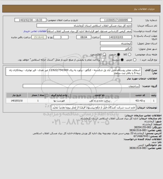 استعلام آسفالت معابر روستای علی آباد پل شکسته - کنگاور - برآورد به ریال  13/622/754/600
 غیر نقدی - قیر تهاتری - پیمانکاران راه رتبه 5 یا بالاتر ثبت ساجار