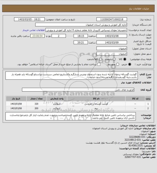 استعلام گوشت گوساله نرجوان لاشه شده بدون استخوان وچربی و.بارگرم وکشتارروز-تمامی سردست وراستاو.گوساله باید همراه بار باشد.دنبه گوسفندی بارگرم ودرجه1بدون ضایعات