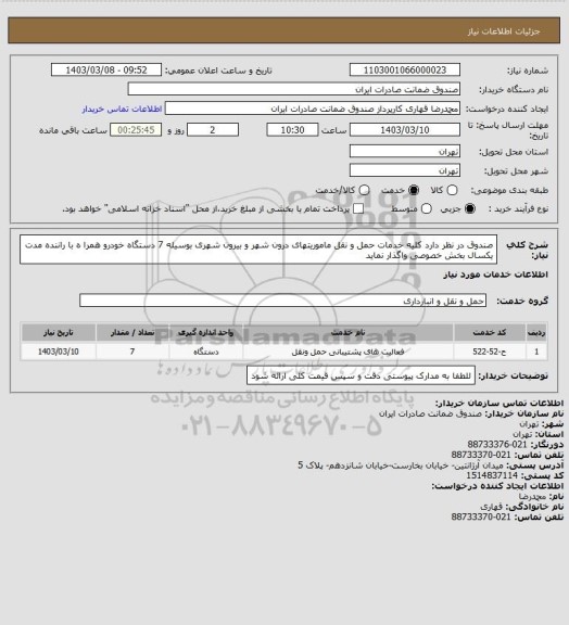 استعلام صندوق  در نظر دارد کلیه خدمات حمل و نقل ماموریتهای درون شهر و بیرون شهری بوسیله  7 دستگاه خودرو همرا ه با راننده مدت یکسال بخش خصوصی واگذار نماید