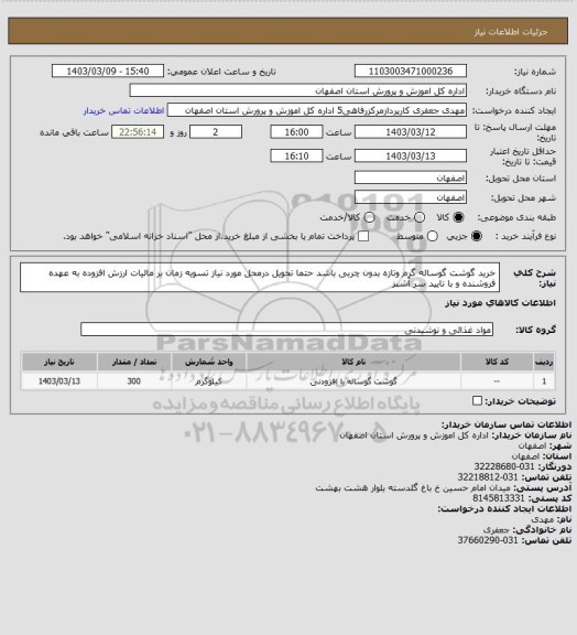 استعلام خرید گوشت گوساله گرم وتازه بدون چربی باشد حتما تحویل درمحل مورد نیاز تسویه زمان بر مالیات ارزش افزوده به عهده فروشنده و با تایید سر آشبز