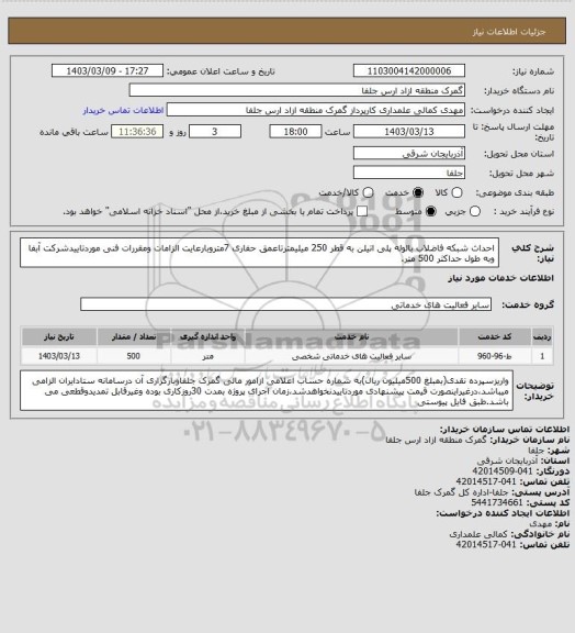 استعلام احداث شبکه فاضلاب بالوله پلی اتیلن به قطر 250 میلیمترتاعمق حفاری 7متروبارعایت الزامات ومقررات فنی موردتاییدشرکت آبفا وبه طول حداکثر 500 متر.