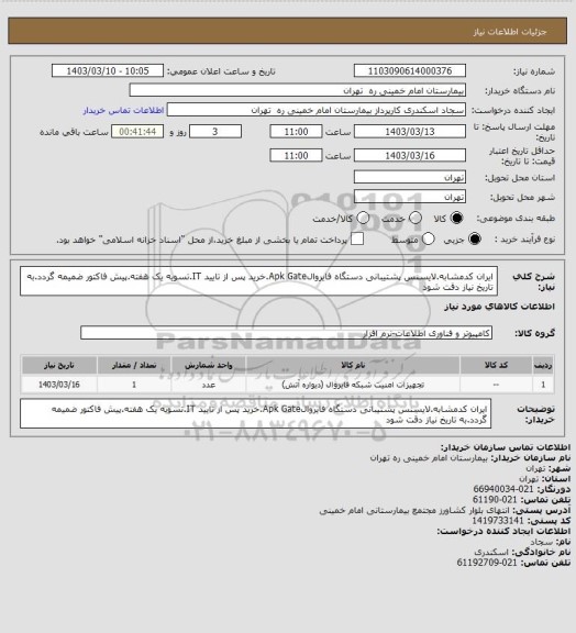 استعلام ایران کدمشابه.لایسنس پشتیبانی دستگاه فایروالApk Gate.خرید پس از تایید IT.تسویه یک هفته.پیش فاکتور ضمیمه گردد.به تاریخ نیاز دقت شود