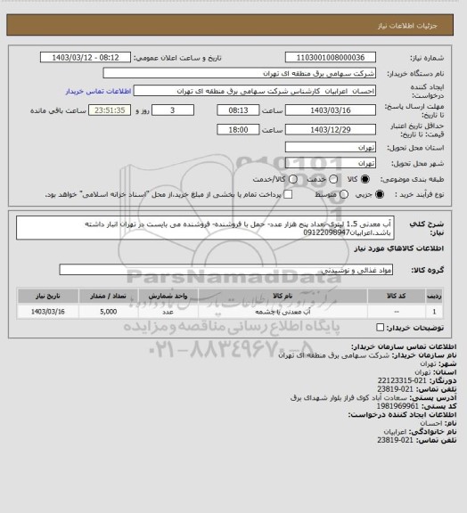 استعلام آب معدنی 1.5 لیتری-تعداد پنج هزار عدد- حمل با فروشنده- فروشنده می بایست در تهران انبار داشته باشد.اعرابیان09122098947