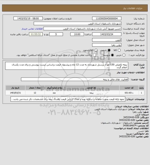 استعلام بیمه تکمیلی 150 نفر از پرسنل شهرداری به مدت 12 ماه و پیشنهاد قیمت براساس لیست پیوستی و برای مدت یکسال اعلام گردد