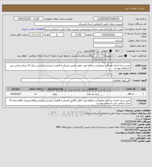 استعلام نصب و راه اندازی نرم افزار متمرکز و سامانه نوبت دهی تلفنی متمرکز با قابلیت اینترنتی،اپلیکیشن برای 13 مرکز درمانی	عین استعلام پیوست