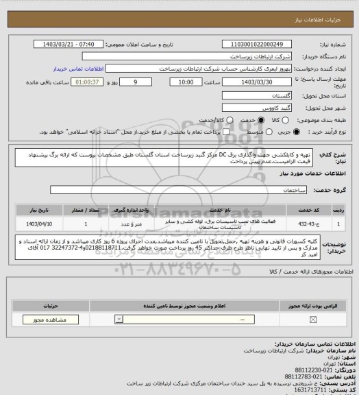 استعلام تهیه و کابلکشی جهت واگذاری برق DC  مرکز گنبد زیرساخت استان گلستان طبق مشخصات پیوست که ارائه برگ پیشنهاد قیمت الزامیست.عدم پیش پرداخت