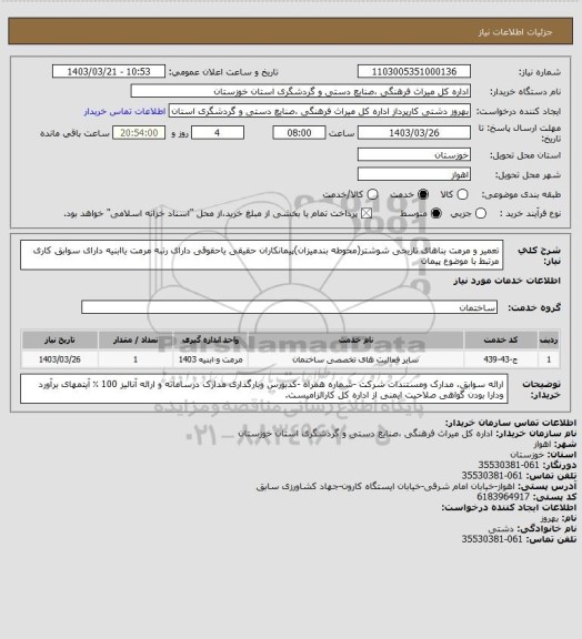 استعلام تعمیر و مرمت بناهای تاریخی شوشتر(محوطه بندمیزان)پیمانکاران حقیقی یاحقوقی دارای رتبه مرمت یاابنیه
دارای سوابق کاری مرتبط با موضوع پیمان