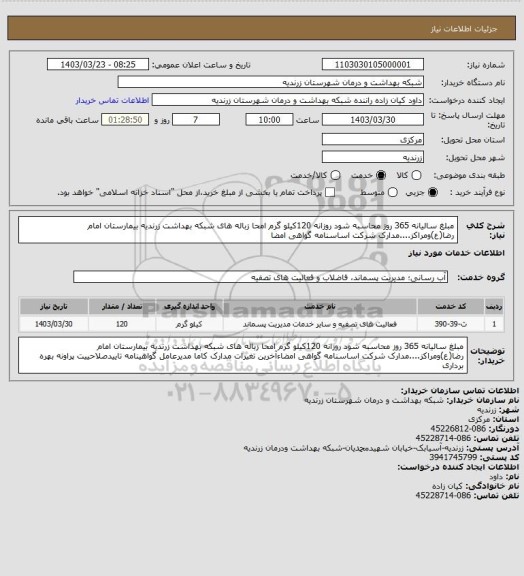 استعلام  مبلغ سالیانه 365 روز محاسبه شود   روزانه 120کیلو گرم امحا زباله های شبکه بهداشت زرندیه بیمارستان امام رضا(ع)ومراکز....مدارک شرکت اساسنامه  گواهی امضا