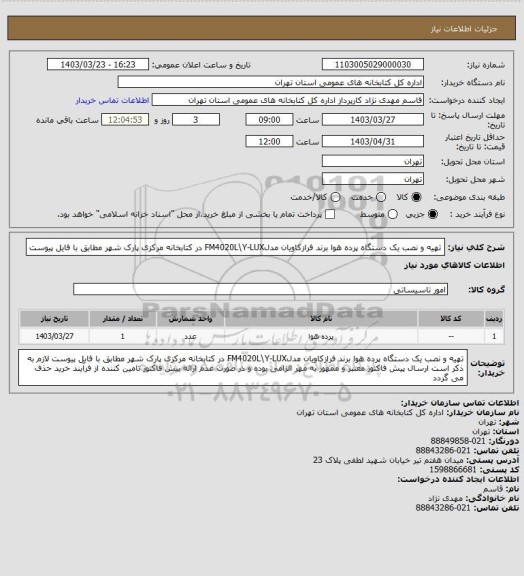 استعلام ﺗﻬﯿﻪ و ﻧﺼﺐ  یک دستگاه پرده ﻫﻮا برند ﻓﺮازکاویان ﻣﺪلFM4020L\Y-LUX در کتابخانه مرکزی پارک شهر مطابق با فایل پیوست