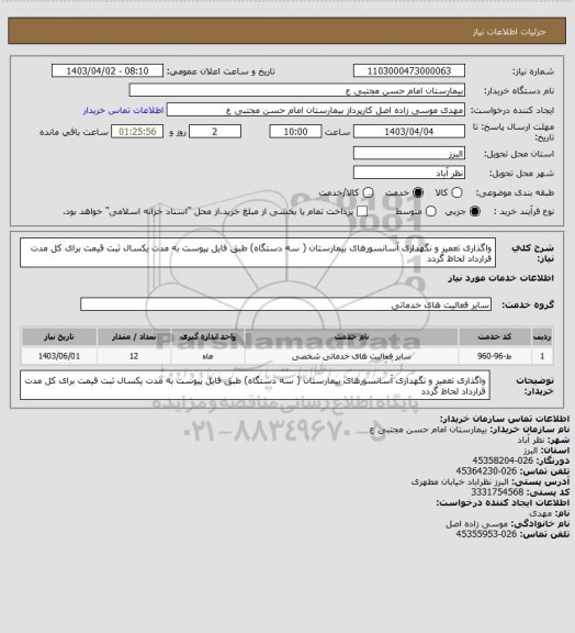 استعلام واگذاری تعمیر و نگهداری آسانسورهای بیمارستان ( سه دستگاه) طبق فایل پیوست به مدت یکسال ثبت قیمت برای کل مدت قرارداد لحاظ گردد