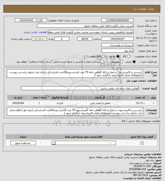 استعلام بازرسی و کالیبراسیون در محل و ارائه گواهی نامه 75 عدد فشارسنج و20عدد فشارشکن درانبار نفت چابهار براساس پیوست (مجوزهای انجام کالیبراسیون بارگزاری شود )