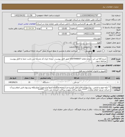 استعلام شرح کالا لپ تاپ  شماره تقاضا 0307548007  طبق فایل پیوست . توجه: ایران کد مشابه می باشد حتما به فایل پیوست مراجعه شود.